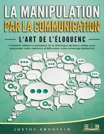 LA Manipulation PAR LA Communication – L‘art de l’éloquence: Comment utiliser la puissance de la rhétorique de façon ciblée, pour augmenter votre charisme ... votre entourage facilement (French Edition) de Justus Kronfeld, couverture du livre