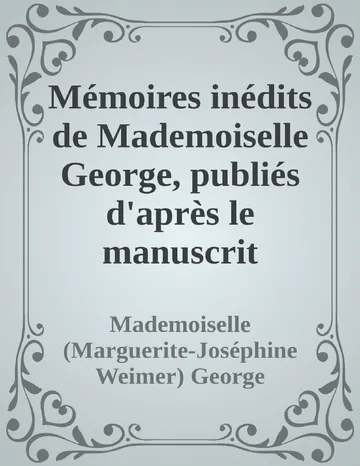 Mémoires inédits de Mademoiselle George, publiés d'après le manuscrit original de Mademoiselle (Marguerite-Joséphine Weimer) George, couverture du livre