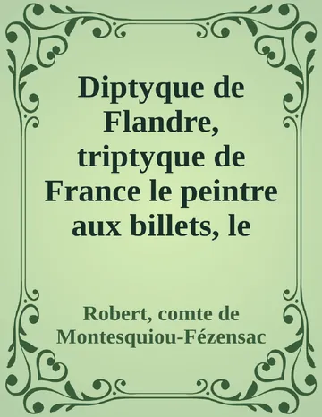 Diptyque de Flandre, triptyque de France le peintre aux billets, le pasteur de cygnes, le broyeur de fleurs, l'inextricable graveur, la porte ouverte au jardin fermé du roi de Robert, comte de Montesquiou-Fézensac, couverture du livre