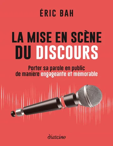 La mise en scène du discours - Porter sa parole en public de manière engageante et mémorable d’Éric Bah, couverture du livre