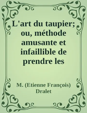 L'art du taupier; ou, méthode amusante et infaillible de prendre les taupes de M. (Etienne François) Dralet, couverture du livre