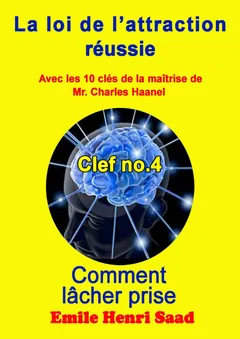 Clef de la maîtrise no. 4 ‘’Comment lâcher prise ’’ (LA LOI DE L’attraction Réussie) (French Edition) - Emile Henri Saad
