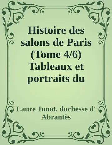 Histoire des salons de Paris (Tome 4/6) Tableaux et portraits du grand monde sous Louis XVI, Le Directoire, le Consulat et l'Empire, la Restauration et le règne de Louis-Philippe Ier. de Laure Junot, duchesse d' Abrantès, couverture du livre