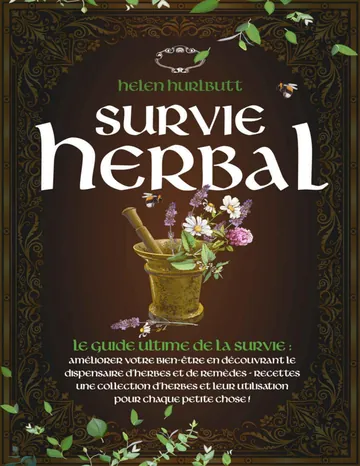 Survie Herbal: Le Guide Ultime de la Survie : Améliorer votre Bien-être En Découvrant le Dispensaire d'Herbes et de Remèdes - Recettes Une Collection d'Herbes ... pour Chaque Petite Ch (French Edition) d’Helen Hurlbutt, couverture du livre