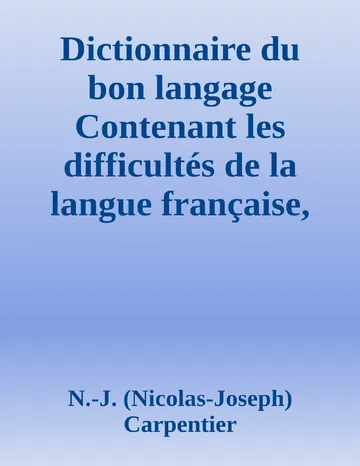 Dictionnaire du bon langage Contenant les difficultés de la langue française, les règles et les fautes de prononciation, les locutions vicieuses, les wallonnismes, les flandricismes, etc. de N.-J. (Nicolas-Joseph) Carpentier, couverture du livre