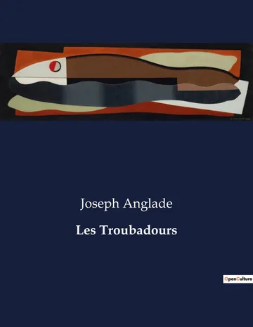 Les Troubadours: Leurs vies — leurs oeuvres — leur influence de Joseph Anglade, couverture du livre