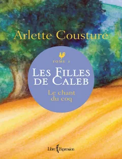 Les Filles de Caleb, tome 1 - Le chant du coq - Arlette Cousture - Arlette Cousture