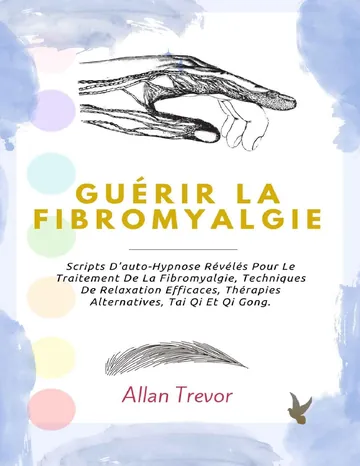 Guérir La Fibromyalgie: Scripts D'auto-Hypnose Révélés Pour Le Traitement De La Fibromyalgie, Techniques De Relaxation Efficaces, Thérapies Alternatives, Tai Qi Et Qi Gong. (French Edition) d’Allan Trevor, couverture du livre