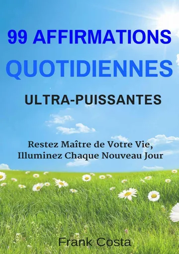 99 Affirmations Quotidiennes Ultra-Puissantes: Restez Maître de Votre Vie, Illuminez Chaque Nouveau Jour (French Edition) de Frank Costa, couverture du livre