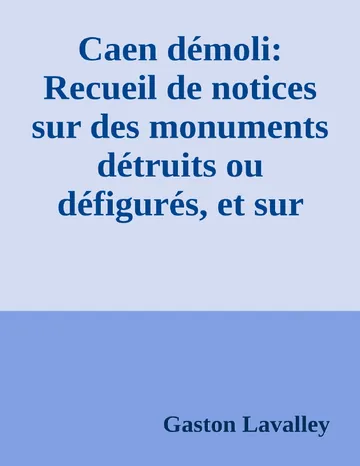 Caen démoli: Recueil de notices sur des monuments détruits ou défigurés, et sur l'ancien port de Caen de Gaston Lavalley, couverture du livre