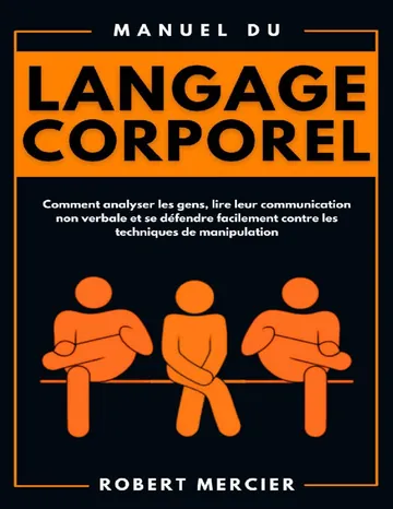 Manuel du Langage Corporel: Comment analyser les gens, lire leur communication non verbale et se défendre facilement contre les techniques de manipulation (Developpement Personnel) (French Edition) de Robert Mercier, couverture du livre