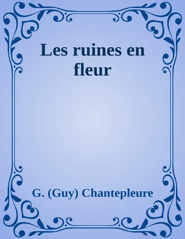 Les ruines en fleur de G. (Guy) Chantepleure, couverture du livre