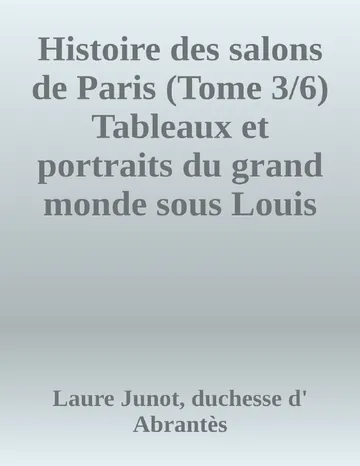 Histoire des salons de Paris (Tome 3/6) Tableaux et portraits du grand monde sous Louis XVI, Le Directoire, le Consulat et l'Empire, la Restauration et le règne de Louis-Philippe Ier de Laure Junot, duchesse d' Abrantès, couverture du livre