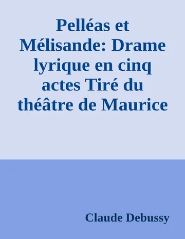 Pelléas et Mélisande: Drame lyrique en cinq actes Tiré du théâtre de Maurice Maeterlinck; Musique de Claude Debussy de Claude Debussy, couverture du livre