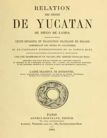 Relation des choses de Yucatan de Diego de Landa / Texte espagnol et traduction française en regard, comprenant les signes du calendrier et de l'alphabet hiéroglyphique de la langue maya; accompagné de documents divers historiques et chronologiques, avec une grammaire et un vocabulaire abrégés français-maya, précédés d'un essai sur les sources de l'histoire primitive du Mexique et de l'Amérique Centrale, etc., d'après les monuments égyptiens, et de l'histoire primitive de l'égypte d'après les monuments américains par l'abbé Brasseur de Bourbourg d’abbé Brasseur de Bourbourg, couverture du livre