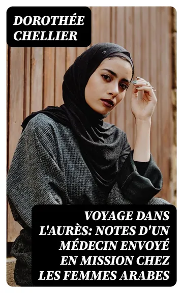 Voyage dans l'Aurès: Notes d'un médecin envoyé en mission chez les femmes arabes de Dorothée Chellier, couverture du livre