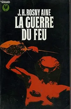 La Guerre du Feu: Roman des âges farouches de J.-H., aîné Rosny, couverture du livre