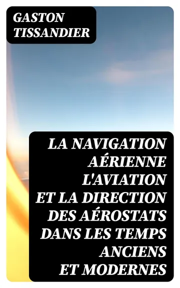 La Navigation Aérienne L'aviation Et La Direction Des Aérostats Dans Les Temps Anciens Et Modernes de Gaston Tissandier, couverture du livre
