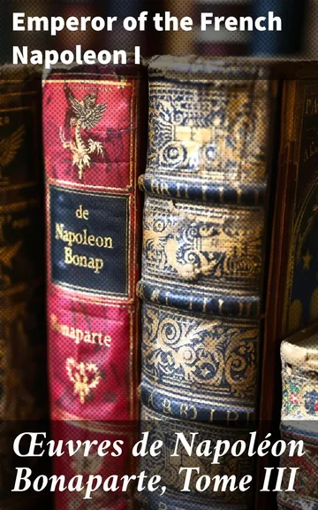 Œuvres de Napoléon Bonaparte, Tome III. d’Emperor of the French Napoleon I, couverture du livre