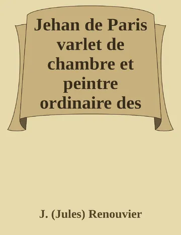 Jehan de Paris varlet de chambre et peintre ordinaire des rois Charles VIII et Louis XII de J. (Jules) Renouvier, couverture du livre