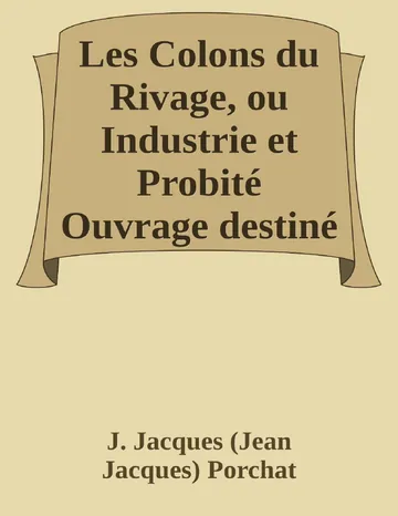 Les Colons du Rivage, ou Industrie et Probité Ouvrage destiné a servir de lecture courante dans les écoles primaires de J. Jacques (Jean Jacques) Porchat, couverture du livre