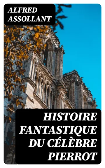 Histoire fantastique du célèbre Pierrot Écrite par le magicien Alcofribas; traduite du sogdien par Alfred Assollant d’Alfred Assollant, couverture du livre