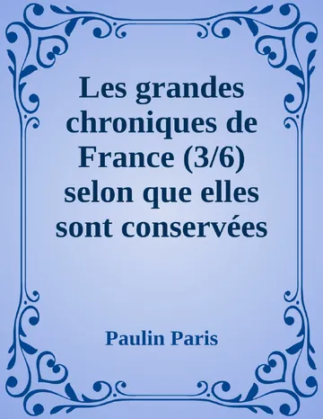Les grandes chroniques de France (3/6) selon que elles sont conservées en l'Eglise de Saint-Denis de Paulin Paris, couverture du livre