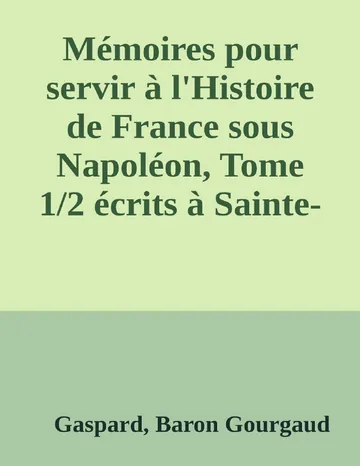 Mémoires pour servir à l'Histoire de France sous Napoléon, Tome 1/2 écrits à Sainte-Hélène par les généraux qui ont partagé sa captivité de Gaspard, Baron Gourgaud, couverture du livre