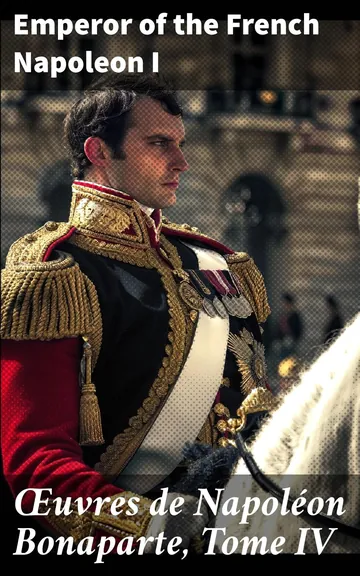 Œuvres de Napoléon Bonaparte, Tome IV. d’Emperor of the French Napoleon I, couverture du livre