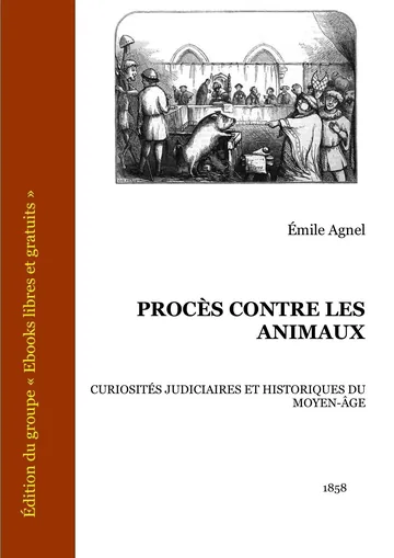 Procès contre les animaux - Curiosités judiciaires et historiques du Moyen-Âge d’Émile Agnel, couverture du livre