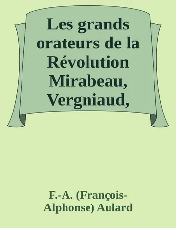 Les grands orateurs de la Révolution Mirabeau, Vergniaud, Danton, Robespierre de F.-A. (François-Alphonse) Aulard, couverture du livre