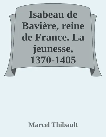 Isabeau de Bavière, reine de France. La jeunesse, 1370-1405 de Marcel Thibault, couverture du livre