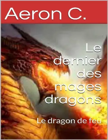 Le dernier des mages dragons: Le dragon de feu (French Edition) d’Aeron C., couverture du livre