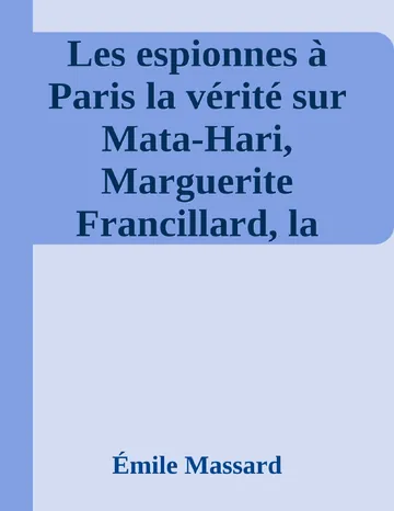 Les espionnes à Paris la vérité sur Mata-Hari, Marguerite Francillard, la femme du cimetière, les marraines, une grande vedette parisienne, la mort de Marussia d’Émile Massard, couverture du livre