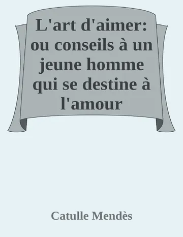 L'art d'aimer: ou conseils à un jeune homme qui se destine à l'amour de Catulle Mendès, couverture du livre