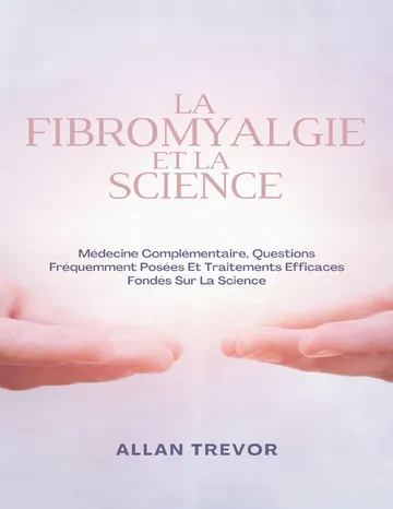 La Fibromyalgie Et La Science: Médecine Complémentaire, Questions Fréquemment Posées Et Traitements Efficaces Fondés Sur La Science (French Edition) d’Allan Trevor, couverture du livre