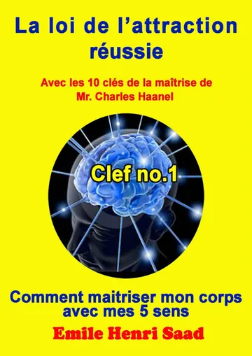 Clef no. 1 ‘’Comment maîtriser mon corps avec mes 5 sens’’ (LA LOI DE L’attraction Réussie) (French Edition) d’Emile Henri Saad, couverture du livre