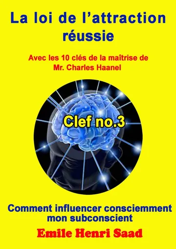 Clef de la maîtrise no. 3 ‘’Comment influencer consciemment mon subconscient’’ (LA LOI DE L’attraction Réussie) (French Edition) d’Emile Henri Saad, couverture du livre