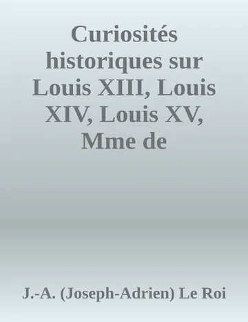 Curiosités historiques sur Louis XIII, Louis XIV, Louis XV, Mme de Maintenon, Mme de Pompadour, Mme du Barry, etc. de J.-A. (Joseph-Adrien) Le Roi, couverture du livre