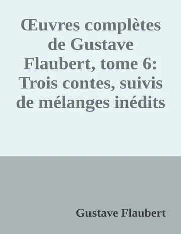 Œuvres complètes de Gustave Flaubert, tome 6: Trois contes, suivis de mélanges inédits de Gustave Flaubert, couverture du livre