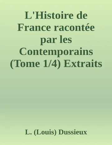 L'Histoire de France racontée par les Contemporains (Tome 1/4) Extraits des Chroniques, des Mémoires et des Documents originaux, avec des sommaires et des résumés chronologiques de L. (Louis) Dussieux, couverture du livre