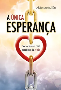A única esperança: encontre o real sentido da vida - Alejandro Bullón