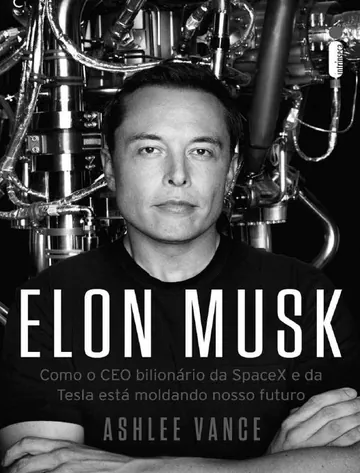 Elon Musk: Como o CEO Bilionário da SpaceX e da Tesla Está Moldando o Nosso Futuro de Ashlee Vance, capa do livro