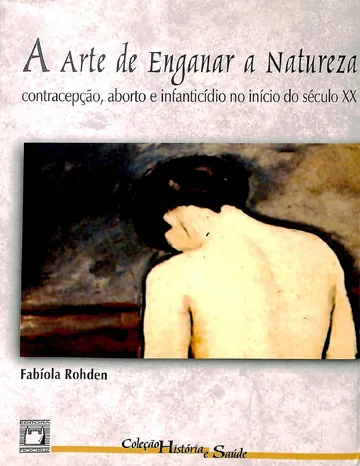 A arte de enganar a natureza: contracepção, aborto e infanticídio no início do século XX de Fabíola Rohden, capa do livro