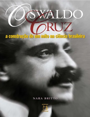 Oswaldo Cruz: a construção de um mito na ciência brasileira de Nara Britto, capa do livro