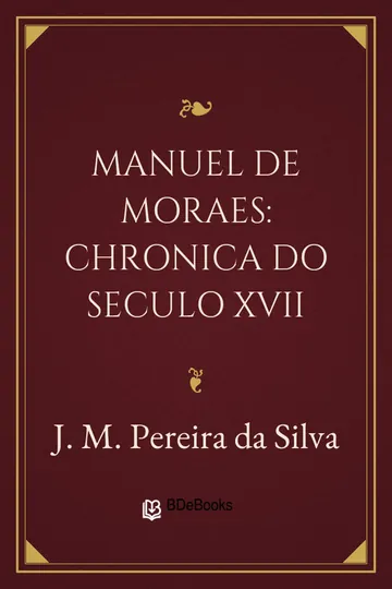 Manuel de Moraes: Chronica do Seculo XVII de J. M. Pereira da Silva, capa do livro