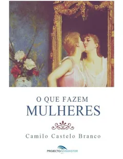 O Que Fazem Mulheres - Camilo Castelo Branco