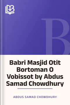 Babri Masjid Otit Bortoman O Vobissot by Abdus Samad Chowdhury - Abdus Samad Chowdhury