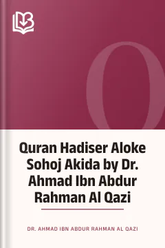 Quran Hadiser Aloke Sohoj Akida by Dr. Ahmad Ibn Abdur Rahman Al Qazi - Dr. Ahmad Ibn Abdur Rahman Al Qazi