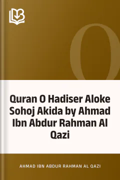 Quran O Hadiser Aloke Sohoj Akida by Ahmad Ibn Abdur Rahman Al Qazi - Ahmad Ibn Abdur Rahman Al Qazi